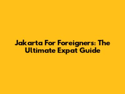 Jakarta For Foreigners: The Ultimate Expat Guide