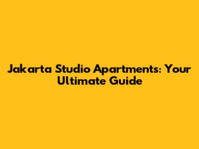 Jakarta Studio Apartments: Your Ultimate Guide