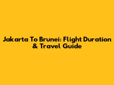 Jakarta To Brunei: Flight Duration & Travel Guide