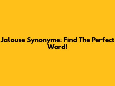 Jalouse Synonyme: Find The Perfect Word!