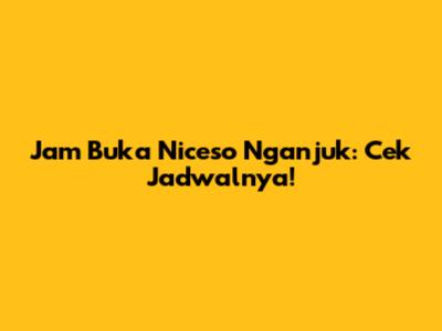 Jam Buka Niceso Nganjuk: Cek Jadwalnya!