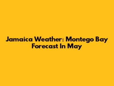 Jamaica Weather: Montego Bay Forecast In May