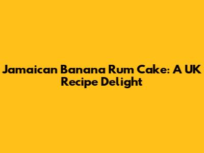 Jamaican Banana Rum Cake: A UK Recipe Delight