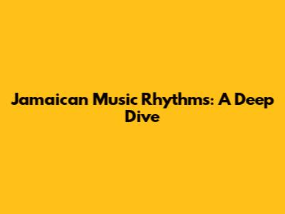 Jamaican Music Rhythms: A Deep Dive