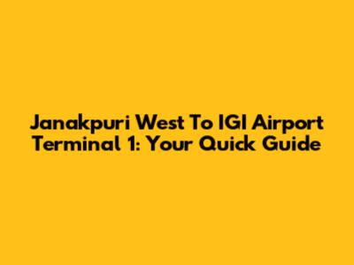 Janakpuri West To IGI Airport Terminal 1: Your Quick Guide