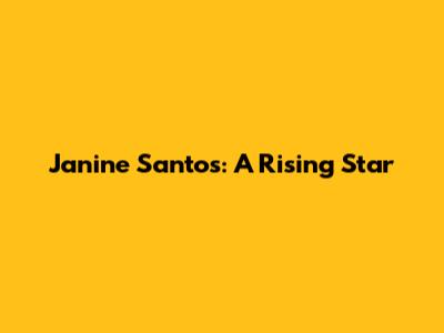 Janine Santos: A Rising Star