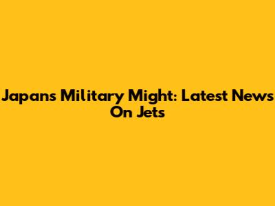 Japan's Military Might: Latest News On Jets
