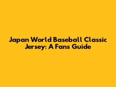 Japan World Baseball Classic Jersey: A Fan's Guide