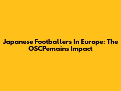 Japanese Footballers In Europe: The OSCPemains Impact