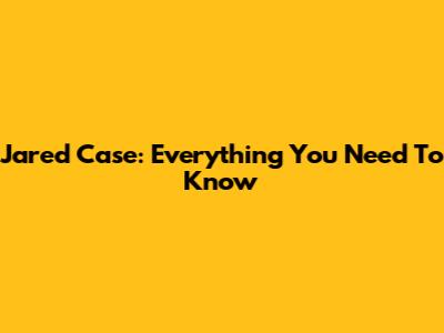 Jared Case: Everything You Need To Know