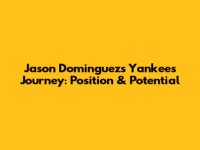 Jason Dominguez's Yankees Journey: Position & Potential
