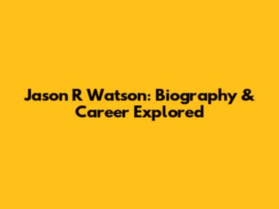 Jason R Watson: Biography & Career Explored