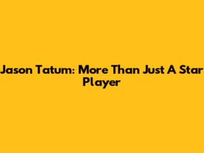 Jason Tatum: More Than Just A Star Player