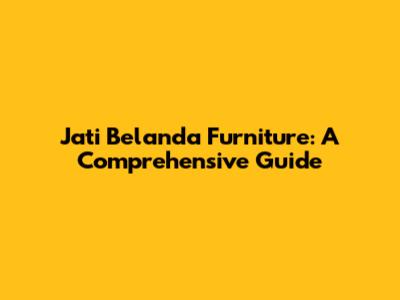 Jati Belanda Furniture: A Comprehensive Guide