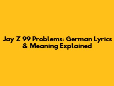 Jay Z 99 Problems: German Lyrics & Meaning Explained
