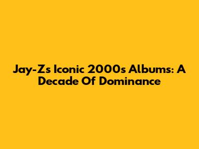 Jay-Z's Iconic 2000s Albums: A Decade Of Dominance