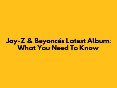 Jay-Z & Beyoncé's Latest Album: What You Need To Know