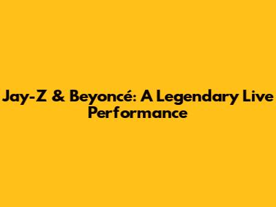 Jay-Z & Beyoncé: A Legendary Live Performance