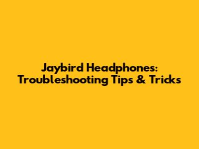 Jaybird Headphones: Troubleshooting Tips & Tricks