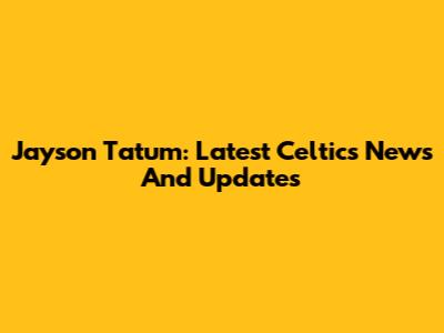 Jayson Tatum: Latest Celtics News And Updates