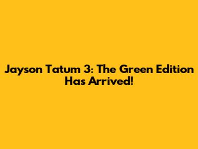 Jayson Tatum 3: The Green Edition Has Arrived!