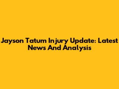 Jayson Tatum Injury Update: Latest News And Analysis
