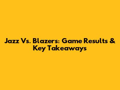 Jazz Vs. Blazers: Game Results & Key Takeaways