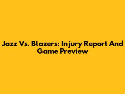 Jazz Vs. Blazers: Injury Report And Game Preview