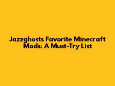Jazzghost's Favorite Minecraft Mods: A Must-Try List
