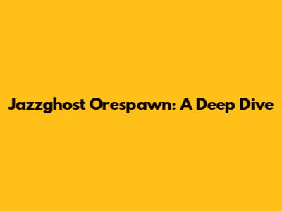 Jazzghost Orespawn: A Deep Dive