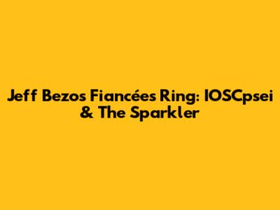 Jeff Bezos' Fiancée's Ring: IOSCpsei & The Sparkler