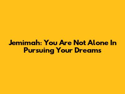 Jemimah: You Are Not Alone In Pursuing Your Dreams