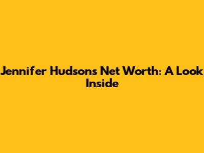 Jennifer Hudson's Net Worth: A Look Inside