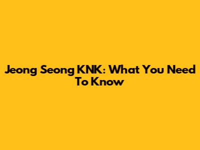 Jeong Seong KNK: What You Need To Know
