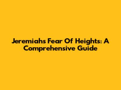 Jeremiah's Fear Of Heights: A Comprehensive Guide