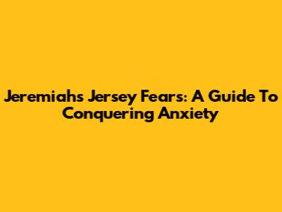 Jeremiah's Jersey Fears: A Guide To Conquering Anxiety