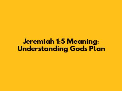 Jeremiah 1:5 Meaning: Understanding God's Plan