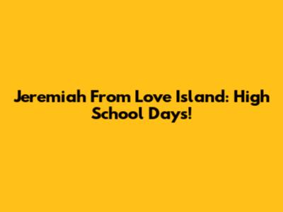 Jeremiah From Love Island: High School Days!