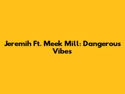 Jeremih Ft. Meek Mill: Dangerous Vibes