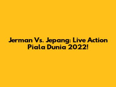 Jerman Vs. Jepang: Live Action Piala Dunia 2022!