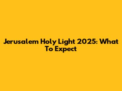 Jerusalem Holy Light 2025: What To Expect