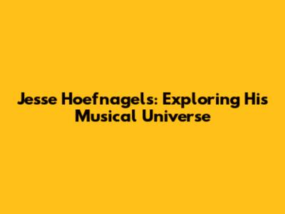 Jesse Hoefnagels: Exploring His Musical Universe