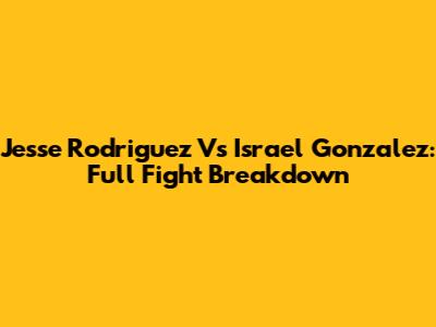 Jesse Rodriguez Vs Israel Gonzalez: Full Fight Breakdown