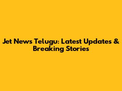 Jet News Telugu: Latest Updates & Breaking Stories