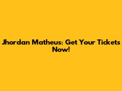 Jhordan Matheus: Get Your Tickets Now!