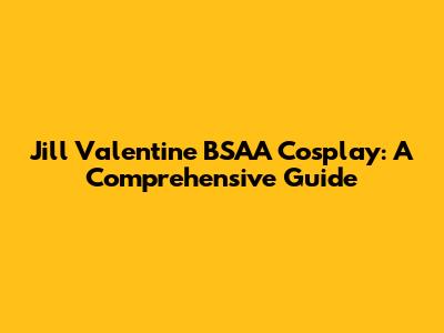 Jill Valentine BSAA Cosplay: A Comprehensive Guide