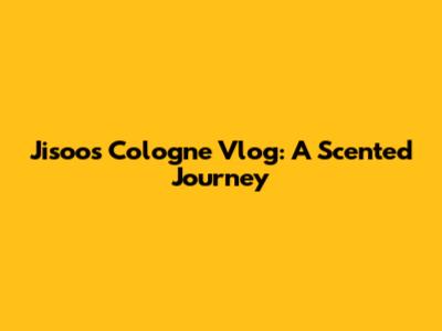 Jisoo's Cologne Vlog: A Scented Journey