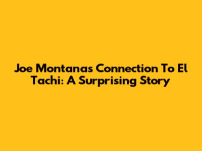 Joe Montana's Connection To El Tachi: A Surprising Story
