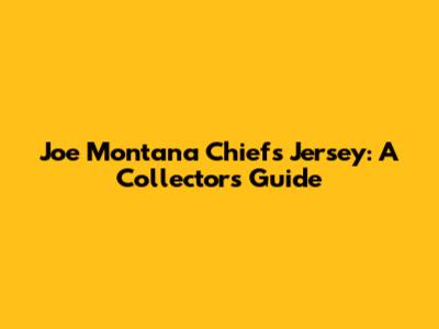 Joe Montana Chiefs Jersey: A Collector's Guide
