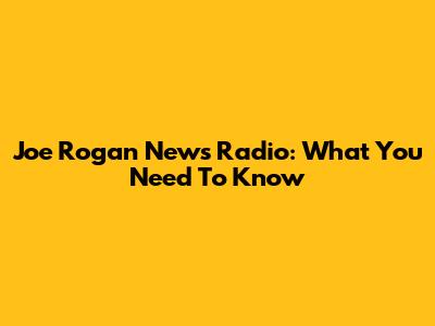 Joe Rogan News Radio: What You Need To Know
